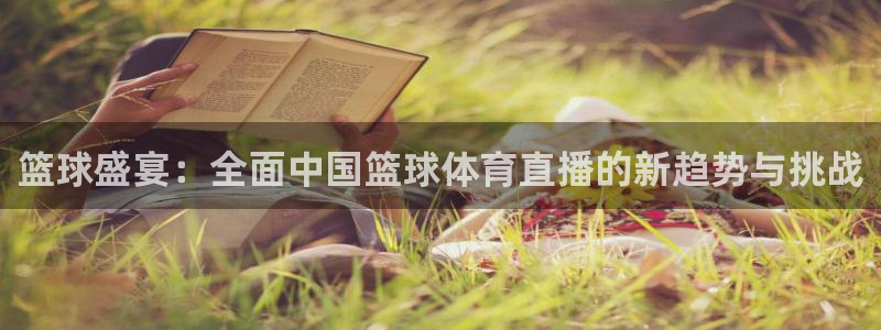 51视频在线直播nba：篮球盛宴：全面中国篮球体育直播的新趋势与挑战